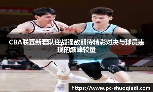 CBA联赛新疆队迎战强敌期待精彩对决与球员表现的巅峰较量